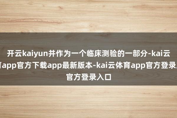 开云kaiyun并作为一个临床测验的一部分-kai云体育app官方下载app最新版本-kai云体育app官方登录入口