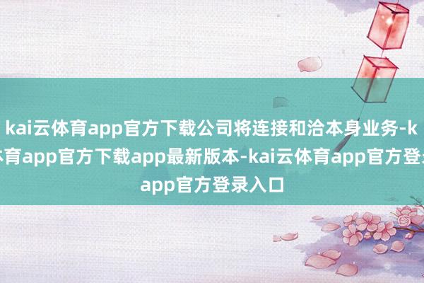 kai云体育app官方下载公司将连接和洽本身业务-kai云体育app官方下载app最新版本-kai云体育app官方登录入口