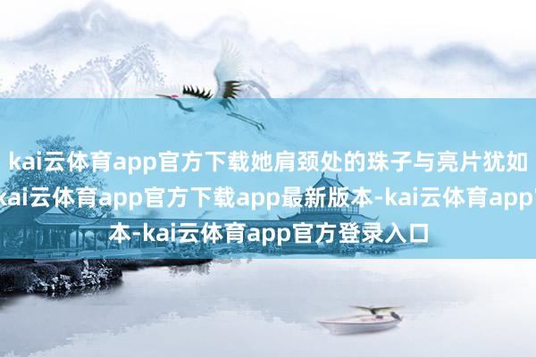 kai云体育app官方下载她肩颈处的珠子与亮片犹如星河般点缀-kai云体育app官方下载app最新版本-kai云体育app官方登录入口