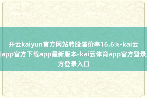 开云kaiyun官方网站转股溢价率16.6%-kai云体育app官方下载app最新版本-kai云体育app官方登录入口