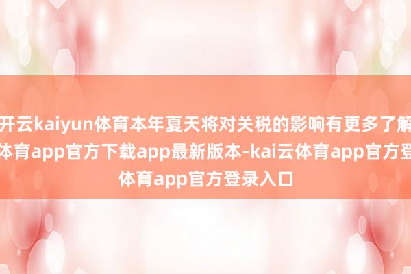 开云kaiyun体育本年夏天将对关税的影响有更多了解-kai云体育app官方下载app最新版本-kai云体育app官方登录入口