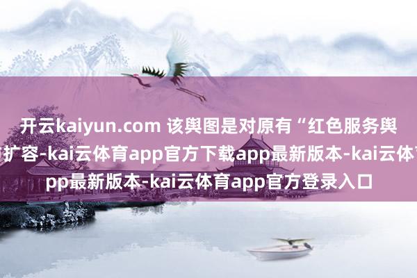 开云kaiyun.com 该舆图是对原有“红色服务舆图”的计谋性升级与扩容-kai云体育app官方下载app最新版本-kai云体育app官方登录入口