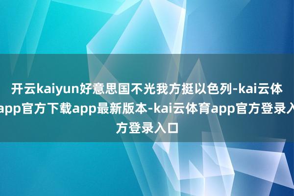 开云kaiyun好意思国不光我方挺以色列-kai云体育app官方下载app最新版本-kai云体育app官方登录入口