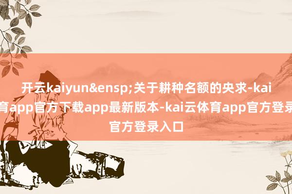 开云kaiyun&ensp;关于耕种名额的央求-kai云体育app官方下载app最新版本-kai云体育app官方登录入口
