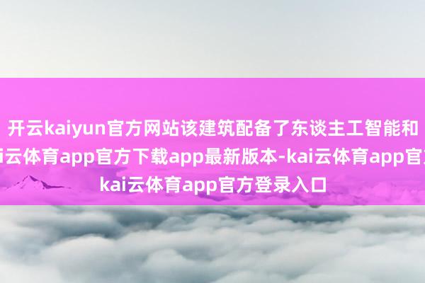 开云kaiyun官方网站该建筑配备了东谈主工智能和麦克风-kai云体育app官方下载app最新版本-kai云体育app官方登录入口