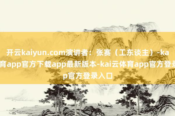 开云kaiyun.com演讲者:张赛(工东谈主)-kai云体育app官方下载app最新版本-kai云体育app官方登录入口