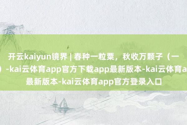 开云kaiyun镜界 | 春种一粒粟，秋收万颗子（一周精选第289期）-kai云体育app官方下载app最新版本-kai云体育app官方登录入口