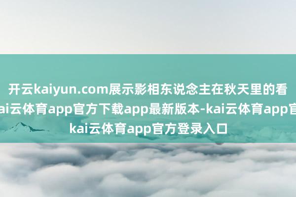 开云kaiyun.com展示影相东说念主在秋天里的看见与感知-kai云体育app官方下载app最新版本-kai云体育app官方登录入口