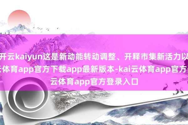 开云kaiyun这是新动能转动调整、开释市集新活力以外-kai云体育app官方下载app最新版本-kai云体育app官方登录入口