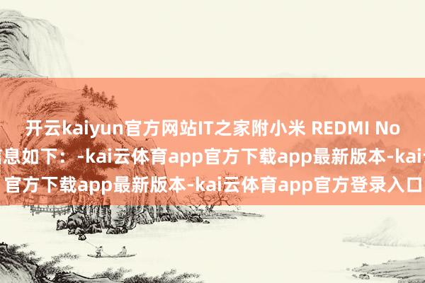 开云kaiyun官方网站IT之家附小米 REDMI Note 15 圭臬版手机亮点信息如下：-kai云体育app官方下载app最新版本-kai云体育app官方登录入口