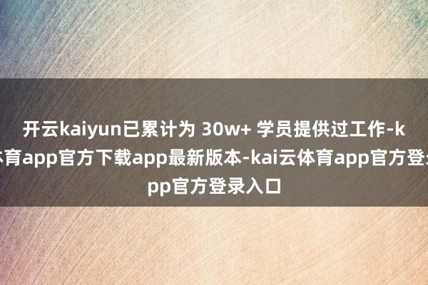 开云kaiyun已累计为 30w+ 学员提供过工作-kai云体育app官方下载app最新版本-kai云体育app官方登录入口