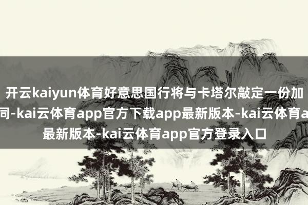 开云kaiyun体育好意思国行将与卡塔尔敲定一份加强防务互助的合同-kai云体育app官方下载app最新版本-kai云体育app官方登录入口