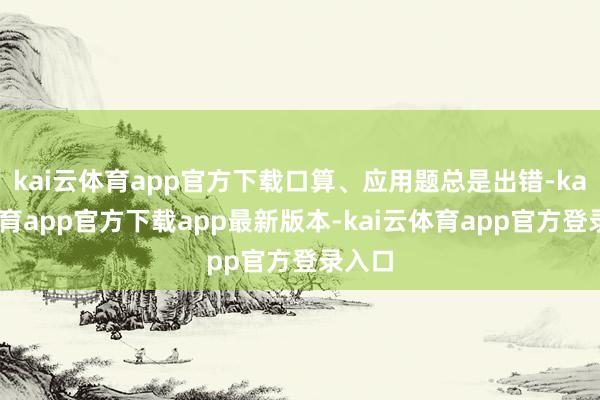 kai云体育app官方下载口算、应用题总是出错-kai云体育app官方下载app最新版本-kai云体育app官方登录入口