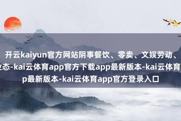 开云kaiyun官方网站阴事餐饮、零卖、文娱劳动、文化体育等多种业态-kai云体育app官方下载app最新版本-kai云体育app官方登录入口