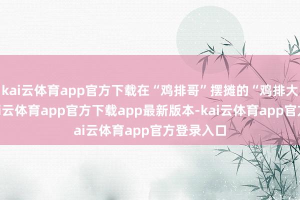 kai云体育app官方下载在“鸡排哥”摆摊的“鸡排大路”旁-kai云体育app官方下载app最新版本-kai云体育app官方登录入口