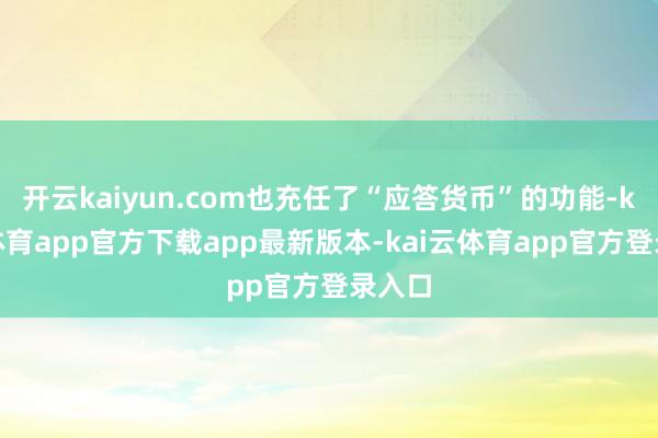 开云kaiyun.com也充任了“应答货币”的功能-kai云体育app官方下载app最新版本-kai云体育app官方登录入口
