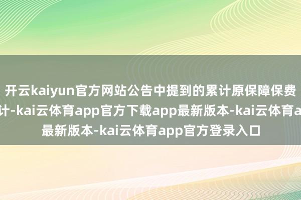 开云kaiyun官方网站公告中提到的累计原保障保费收入数据未经审计-kai云体育app官方下载app最新版本-kai云体育app官方登录入口