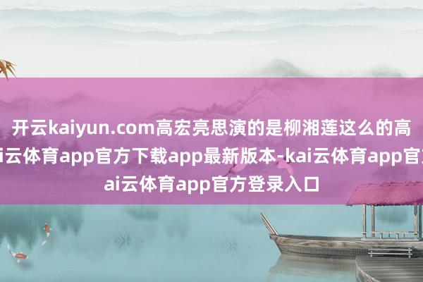 开云kaiyun.com高宏亮思演的是柳湘莲这么的高傲侠客-kai云体育app官方下载app最新版本-kai云体育app官方登录入口