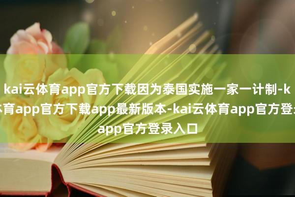 kai云体育app官方下载因为泰国实施一家一计制-kai云体育app官方下载app最新版本-kai云体育app官方登录入口