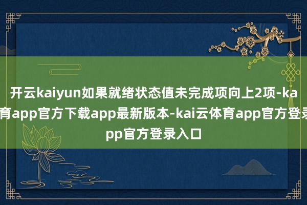 开云kaiyun如果就绪状态值未完成项向上2项-kai云体育app官方下载app最新版本-kai云体育app官方登录入口