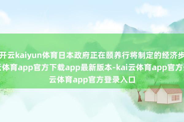 开云kaiyun体育日本政府正在颐养行将制定的经济步伐-kai云体育app官方下载app最新版本-kai云体育app官方登录入口