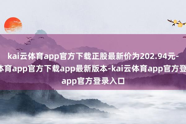 kai云体育app官方下载正股最新价为202.94元-kai云体育app官方下载app最新版本-kai云体育app官方登录入口