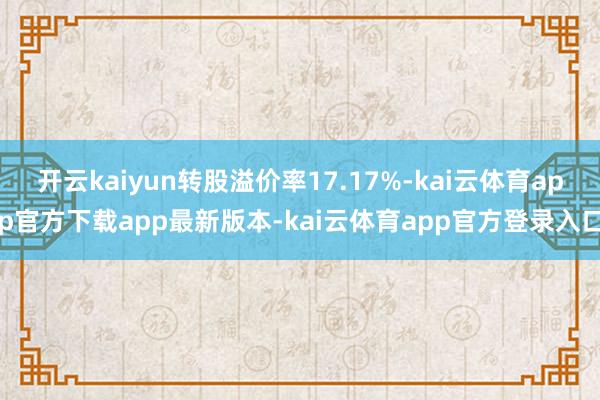 开云kaiyun转股溢价率17.17%-kai云体育app官方下载app最新版本-kai云体育app官方登录入口