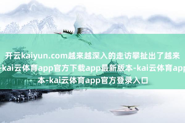 开云kaiyun.com越来越深入的走访攀扯出了越来越复杂的真相-kai云体育app官方下载app最新版本-kai云体育app官方登录入口