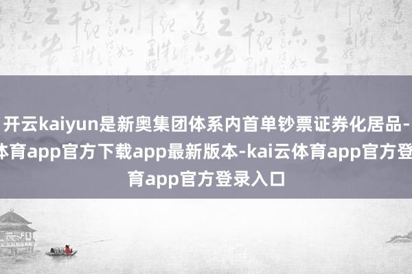 开云kaiyun是新奥集团体系内首单钞票证券化居品-kai云体育app官方下载app最新版本-kai云体育app官方登录入口