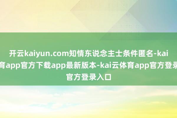 开云kaiyun.com知情东说念主士条件匿名-kai云体育app官方下载app最新版本-kai云体育app官方登录入口